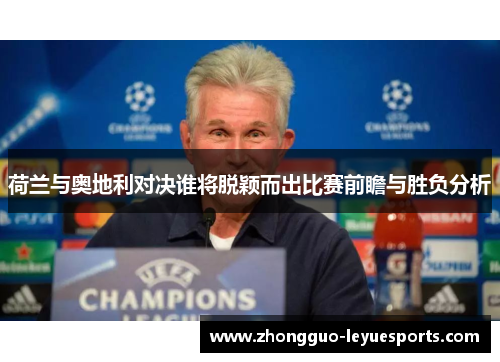 荷兰与奥地利对决谁将脱颖而出比赛前瞻与胜负分析 荷兰与奥地利对决谁将脱颖而出比赛前瞻与胜负分析