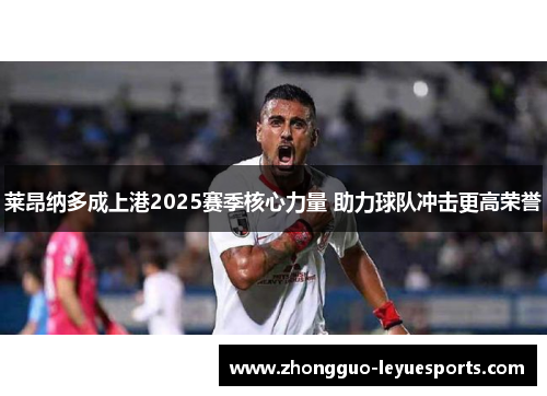 莱昂纳多成上港2025赛季核心力量 助力球队冲击更高荣誉 莱昂纳多成上港2025赛季核心力量 助力球队冲击更高荣誉