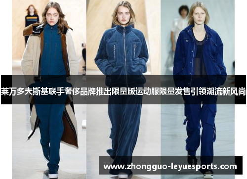 莱万多夫斯基联手奢侈品牌推出限量版运动服限量发售引领潮流新风尚 莱万多夫斯基联手奢侈品牌推出限量版运动服限量发售引领潮流新风尚