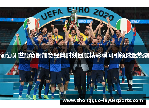 葡萄牙世预赛附加赛经典时刻回顾精彩瞬间引领球迷热潮 葡萄牙世预赛附加赛经典时刻回顾精彩瞬间引领球迷热潮