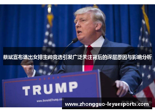 蔡斌宣布退出女排主帅竞选引发广泛关注背后的深层原因与影响分析 蔡斌宣布退出女排主帅竞选引发广泛关注背后的深层原因与影响分析