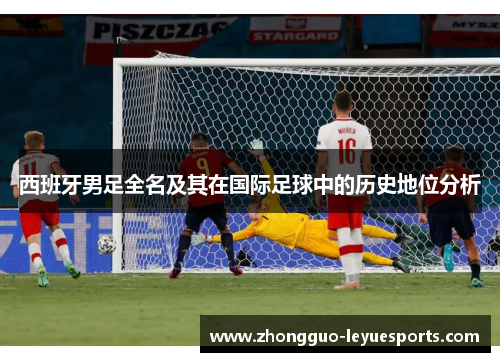 西班牙男足全名及其在国际足球中的历史地位分析 西班牙男足全名及其在国际足球中的历史地位分析