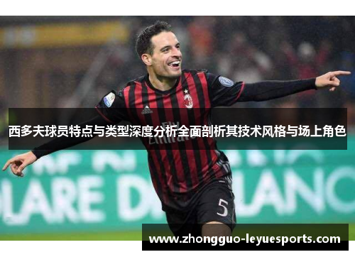 西多夫球员特点与类型深度分析全面剖析其技术风格与场上角色 西多夫球员特点与类型深度分析全面剖析其技术风格与场上角色