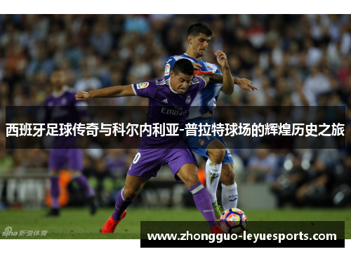 西班牙足球传奇与科尔内利亚-普拉特球场的辉煌历史之旅 西班牙足球传奇与科尔内利亚-普拉特球场的辉煌历史之旅