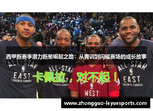 西甲新赛季潜力新星崛起之路:从青训到闪耀赛场的成长故事 西甲新赛季潜力新星崛起之路:从青训到闪耀赛场的成长故事