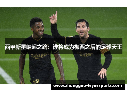 西甲新星崛起之路:谁将成为梅西之后的足球天王 西甲新星崛起之路:谁将成为梅西之后的足球天王