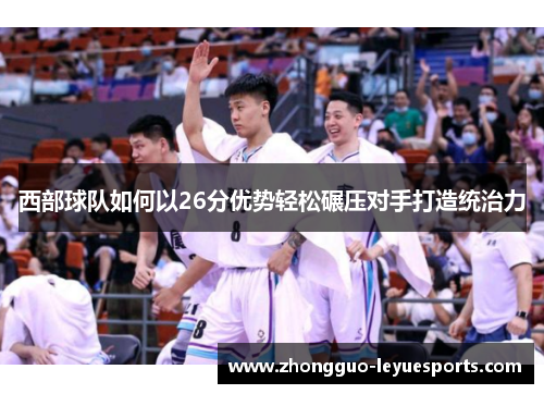 西部球队如何以26分优势轻松碾压对手打造统治力 西部球队如何以26分优势轻松碾压对手打造统治力