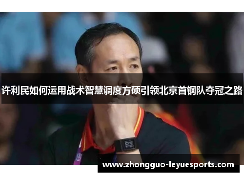 许利民如何运用战术智慧调度方硕引领北京首钢队夺冠之路