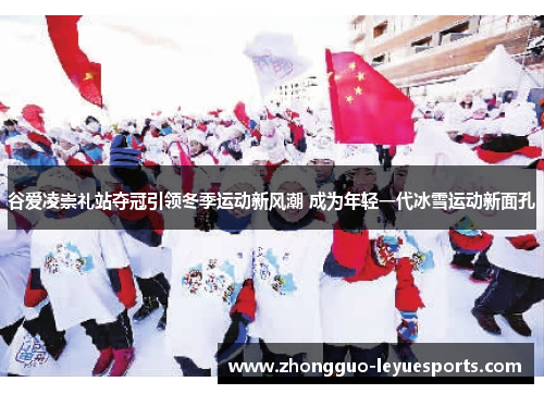 谷爱凌崇礼站夺冠引领冬季运动新风潮 成为年轻一代冰雪运动新面孔 谷爱凌崇礼站夺冠引领冬季运动新风潮 成为年轻一代冰雪运动新面孔