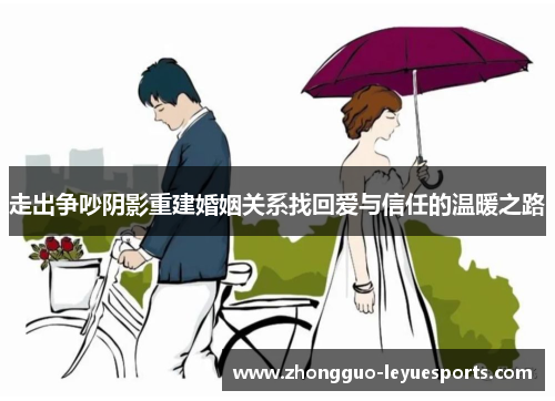 走出争吵阴影重建婚姻关系找回爱与信任的温暖之路