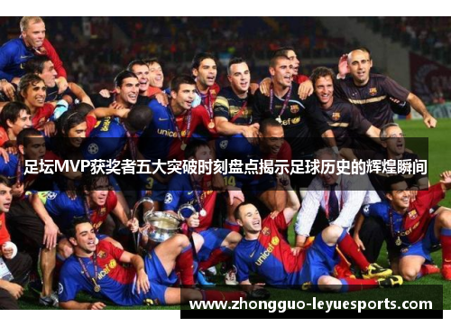 足坛MVP获奖者五大突破时刻盘点揭示足球历史的辉煌瞬间