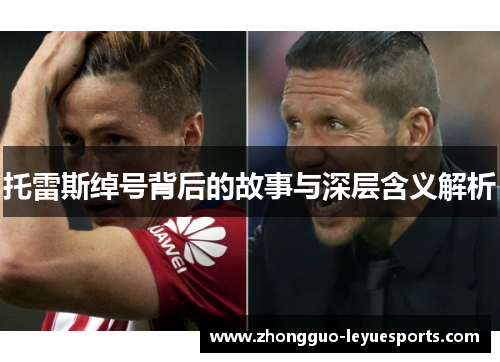 托雷斯绰号背后的故事与深层含义解析