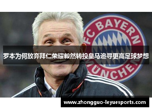 罗本为何放弃拜仁荣耀毅然转投皇马追寻更高足球梦想