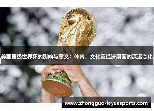 美国晋级世界杯的影响与意义:体育、文化及经济层面的深远变化 美国晋级世界杯的影响与意义:体育、文化及经济层面的深远变化