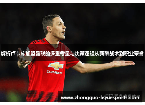 解析卢卡库加盟曼联的多重考量与决策逻辑从薪酬战术到职业荣誉 解析卢卡库加盟曼联的多重考量与决策逻辑从薪酬战术到职业荣誉