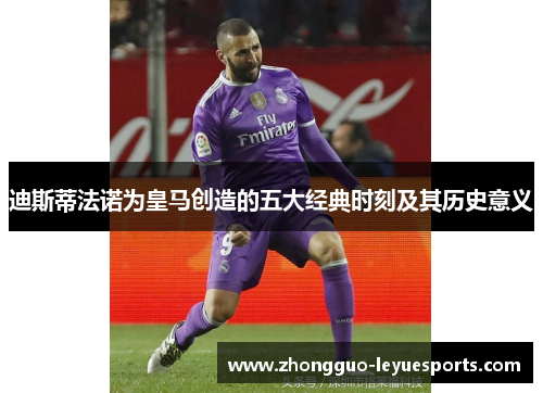 迪斯蒂法诺为皇马创造的五大经典时刻及其历史意义