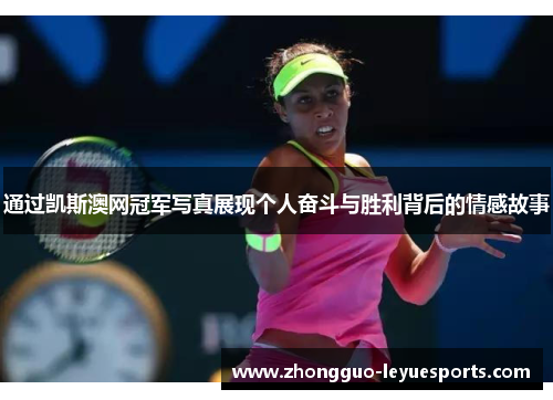 通过凯斯澳网冠军写真展现个人奋斗与胜利背后的情感故事 通过凯斯澳网冠军写真展现个人奋斗与胜利背后的情感故事