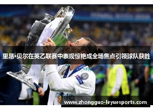 里昂·贝尔在英乙联赛中表现惊艳成全场焦点引领球队获胜