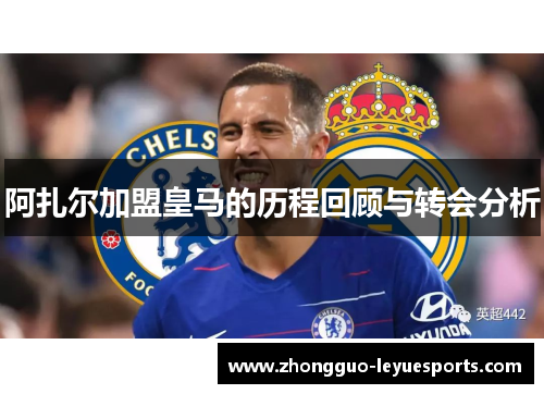 阿扎尔加盟皇马的历程回顾与转会分析