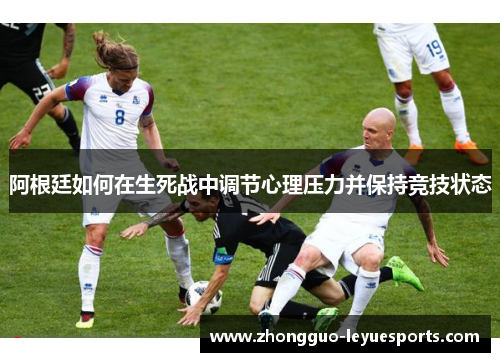 阿根廷如何在生死战中调节心理压力并保持竞技状态