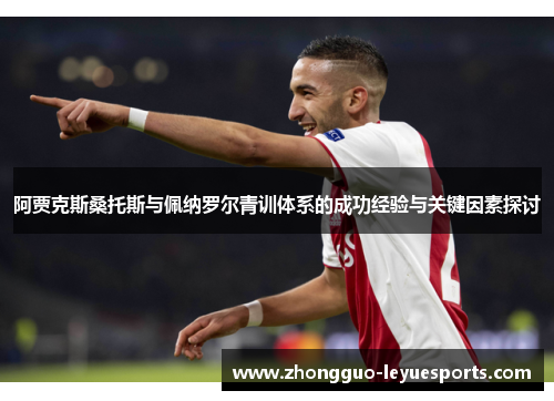 阿贾克斯桑托斯与佩纳罗尔青训体系的成功经验与关键因素探讨 阿贾克斯桑托斯与佩纳罗尔青训体系的成功经验与关键因素探讨