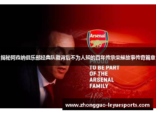 揭秘阿森纳俱乐部经典队徽背后不为人知的百年传承荣耀故事传奇篇章 揭秘阿森纳俱乐部经典队徽背后不为人知的百年传承荣耀故事传奇篇章