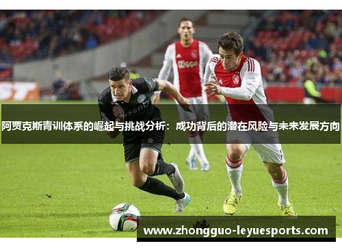 阿贾克斯青训体系的崛起与挑战分析:成功背后的潜在风险与未来发展方向 阿贾克斯青训体系的崛起与挑战分析:成功背后的潜在风险与未来发展方向