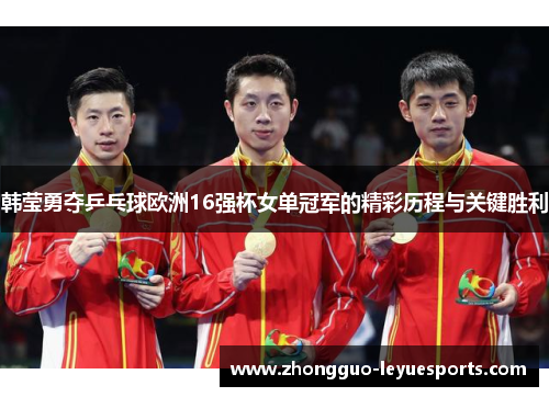 韩莹勇夺乒乓球欧洲16强杯女单冠军的精彩历程与关键胜利