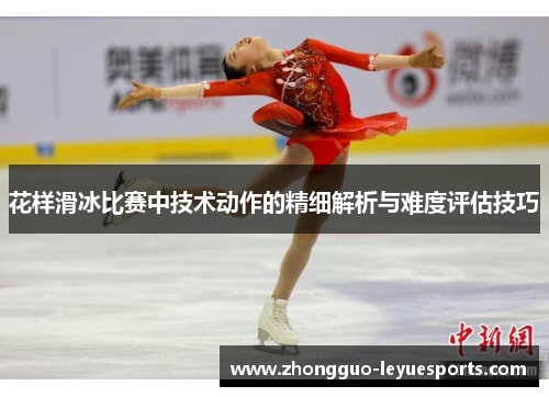 花样滑冰比赛中技术动作的精细解析与难度评估技巧