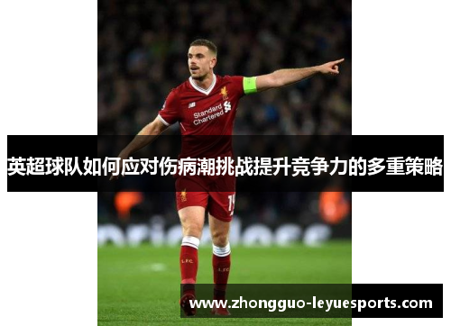 英超球队如何应对伤病潮挑战提升竞争力的多重策略 英超球队如何应对伤病潮挑战提升竞争力的多重策略