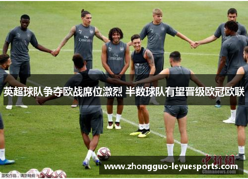英超球队争夺欧战席位激烈 半数球队有望晋级欧冠欧联 英超球队争夺欧战席位激烈 半数球队有望晋级欧冠欧联