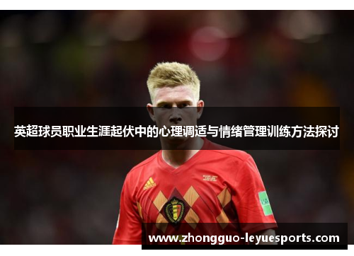 英超球员职业生涯起伏中的心理调适与情绪管理训练方法探讨 英超球员职业生涯起伏中的心理调适与情绪管理训练方法探讨