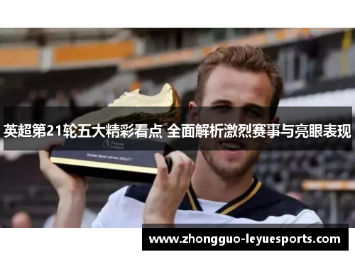 英超第21轮五大精彩看点 全面解析激烈赛事与亮眼表现