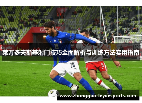 莱万多夫斯基射门技巧全面解析与训练方法实用指南