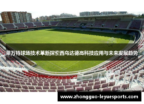莱万特球场技术革新探索西乌达德高科技应用与未来发展趋势 莱万特球场技术革新探索西乌达德高科技应用与未来发展趋势