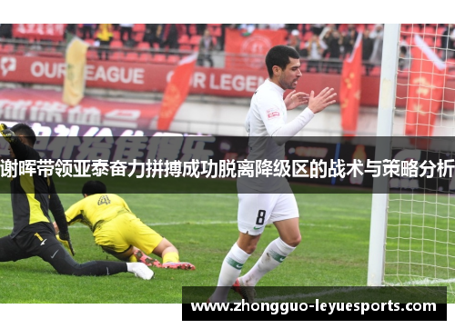 谢晖带领亚泰奋力拼搏成功脱离降级区的战术与策略分析