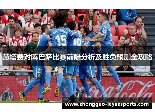 赫塔费对阵巴萨比赛前瞻分析及胜负预测全攻略