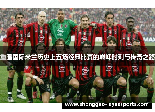 重温国际米兰历史上五场经典比赛的巅峰时刻与传奇之路
