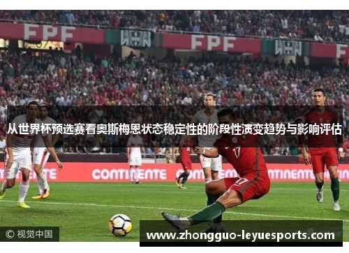 从世界杯预选赛看奥斯梅恩状态稳定性的阶段性演变趋势与影响评估
