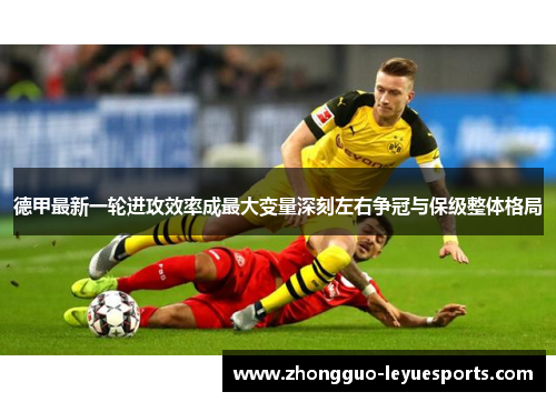 德甲最新一轮进攻效率成最大变量深刻左右争冠与保级整体格局