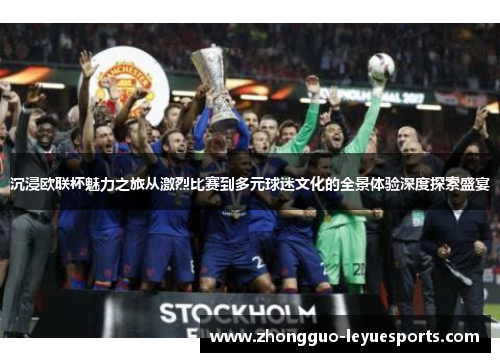 沉浸欧联杯魅力之旅从激烈比赛到多元球迷文化的全景体验深度探索盛宴