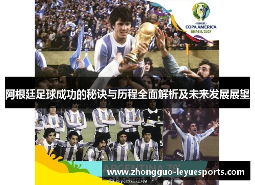 阿根廷足球成功的秘诀与历程全面解析及未来发展展望