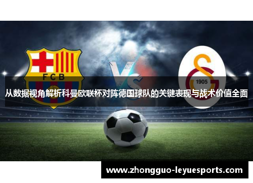 从数据视角解析科曼欧联杯对阵德国球队的关键表现与战术价值全面 从数据视角解析科曼欧联杯对阵德国球队的关键表现与战术价值全面