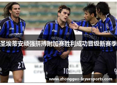 圣埃蒂安顽强拼搏附加赛胜利成功晋级新赛季