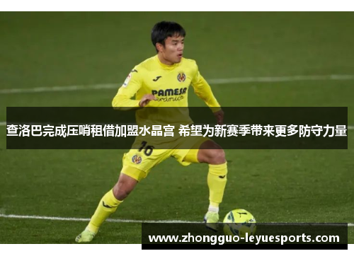 查洛巴完成压哨租借加盟水晶宫 希望为新赛季带来更多防守力量 查洛巴完成压哨租借加盟水晶宫 希望为新赛季带来更多防守力量