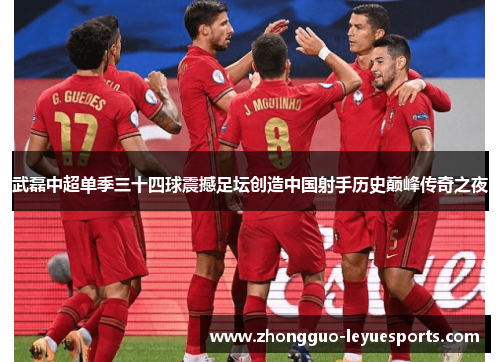 武磊中超单季三十四球震撼足坛创造中国射手历史巅峰传奇之夜 武磊中超单季三十四球震撼足坛创造中国射手历史巅峰传奇之夜