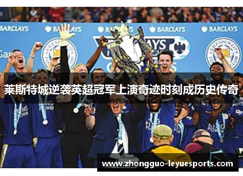 莱斯特城逆袭英超冠军上演奇迹时刻成历史传奇 莱斯特城逆袭英超冠军上演奇迹时刻成历史传奇