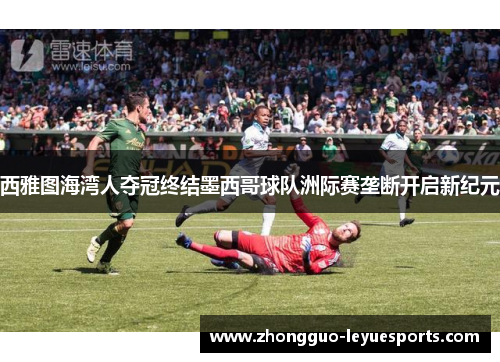 西雅图海湾人夺冠终结墨西哥球队洲际赛垄断开启新纪元 西雅图海湾人夺冠终结墨西哥球队洲际赛垄断开启新纪元