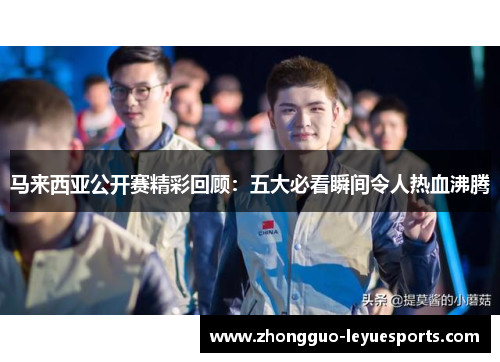 马来西亚公开赛精彩回顾：五大必看瞬间令人热血沸腾