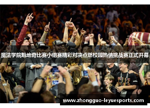 魔法学院魁地奇比赛小组赛精彩对决点燃校园热情挑战赛正式开幕